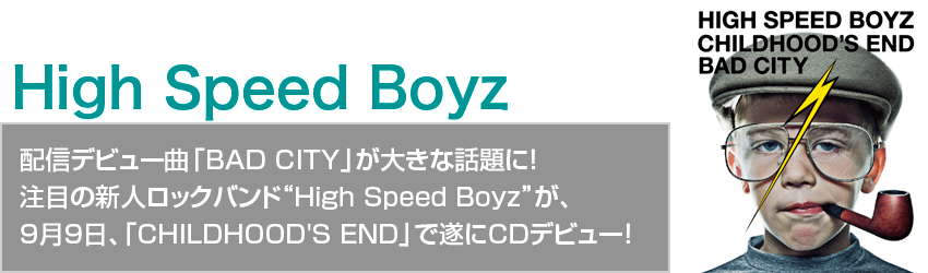 High Speed BoyzzMfr[ȁuBAD CITYv傫ȘbɁI ڂ̐VlbNoh“High Speed Boyz”A 99AuCHILDHOOD'S ENDvŐCDfr[I