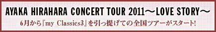 AYAKA HIRAHARA CONCERT TOUR 2011`LOVE STORY`6wmy Classics3x񂰂Ă̑ScA[X^[gI