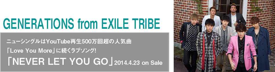 GENERATIONS from EXILE TRIBE
j[VOYouTubeĐ500񒴂̐lCȁuLove You Morevɑu\OI
uNEVER LET YOU GOv2014.4.23 on Sale