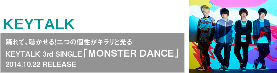 xāAI̌Lƌ
KEYTALK@3rd SINGLEuMONSTER DANCEv
2014.10.22 RELEASE