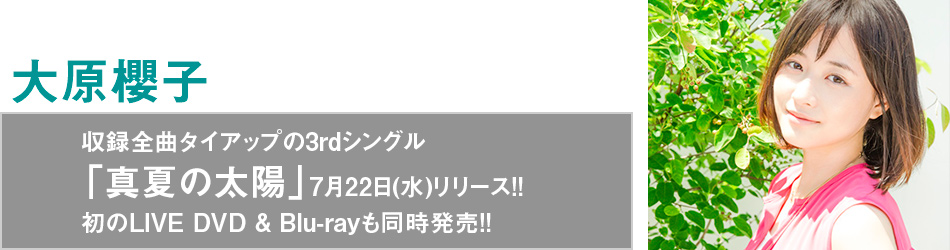 大原櫻子 収録全曲タイアップの3rdシングル「真夏の太陽」7月22日(水)リリース!! 初のLIVE DVD ＆ Blu-rayも同時発売!!