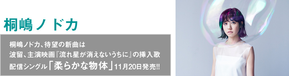 桐嶋ノドカ、待望の新曲は
波留、主演映画『流れ星が消えないうちに』の挿入歌
配信シングル「柔らかな物体」11月20日発売!!