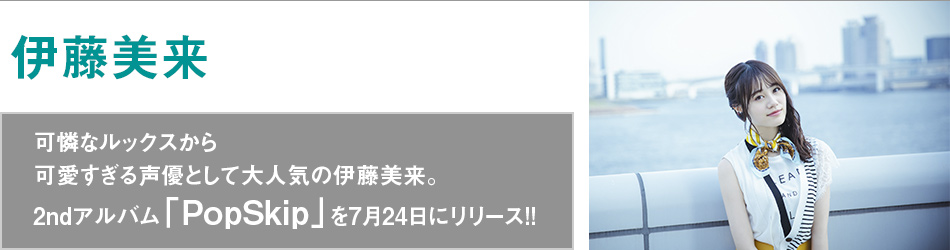 可憐なルックスから可愛すぎる声優として大人気の伊藤美来。2ndアルバム「PopSkip」を7月24日にリリース!!